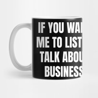 If you want me to listen talk about business Mug